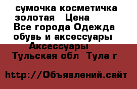 сумочка косметичка золотая › Цена ­ 300 - Все города Одежда, обувь и аксессуары » Аксессуары   . Тульская обл.,Тула г.